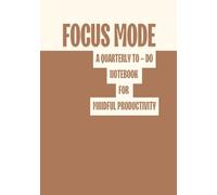 FOCUS MODE... A TO - DO NOTEBOOK: A Quarterly Planner to Help You Stay Organised, Intentional and Aligned with Your Goals