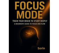 Focus Mode: Train Your Brain to Study Deeply - A Beginner’s Guide to Focus and Flow