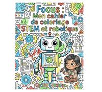 Focus : Mon cahier de coloriage STEM et robotique: Plus de 40 pages de robots, d'engrenages et de schémas pour stimuler la concentration, la patience ... d'activités STEM pour enfants de 8-10 ans)
