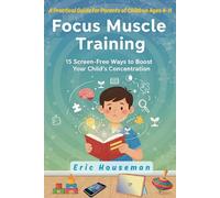 Focus Muscle Training: 15 Screen-Free Ways to Boost Your Child's Concentration: A Practical Guide for Parents of Children Ages 4-11