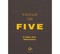 Focus on Five: 5 Tasks. Zero Distractions. Daily Focus Journal for Productivity, Time Blocking & Deep Work: A Minimalist System to Eliminate ... and Execute What Actually Matters Every Day