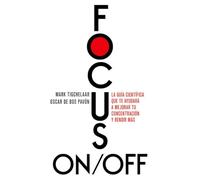 Focus On/Off: La guía científica que te ayudará a mejorar tu concentración y rendir más