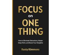 Focus on One Thing: How to Eliminate Distractions, Master Deep Work, and Boost Your Discipline