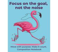 Focus on the goal, not the noise: Move with purpose. Make it count. Composition Notebook