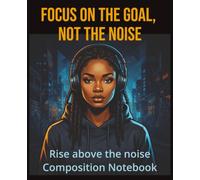Focus on the goal, not the noise: Rise above the noise Composition Notebook