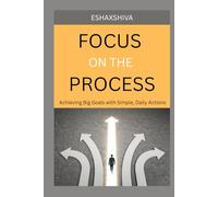 Focus on The Process: Achieving Big Goals with Simple, Daily Actions