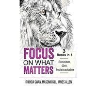 Focus on What Matters - 3 Books in 1 - Stoicism, Grit, indistractable