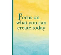 Focus on what you can create today: Elegant motivational notebook with full-color cover and empowering quote for planning, journaling, or gifting