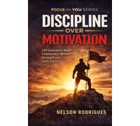 Focus on You: Discipline Over Motivation: 120 Powerful Lessons to Build Consistency, Mental Strength, and Daily Focus - Stop Procrastinating and Take Control of Your Life