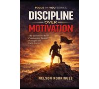 Focus on You: Discipline Over Motivation: 120 Powerful Lessons to Build Consistency, Mental Strength, and Daily Focus - Stop Procrastinating and Take Control of Your Life