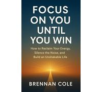 FOCUS ON YOU UNTIL YOU WIN: How to Reclaim Your Energy, Silence the Noise, and Build an Unshakable Life