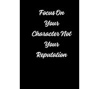 Focus On Your Character Not Your Reputation: Positive Affirmation Motivational Notebook