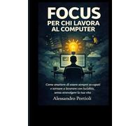FOCUS PER CHI LAVORA AL COMPUTER: Un metodo pratico per concentrarti, ridurre le distrazioni e lavorare meglio ogni giorno