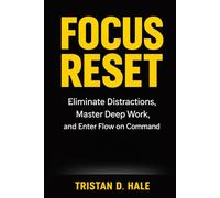 Focus Reset: Eliminate Distractions, Master Deep Work, and Enter Flow on Command