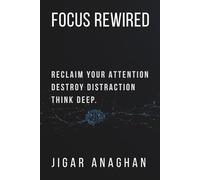 Focus Rewired: Reclaim Your Attention. Eliminate Distraction. Think Deep.
