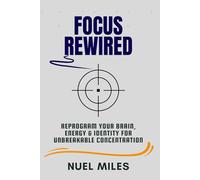 Focus Rewired: Reprogram Your Brain, Energy & Identity for Unbreakable Concentration