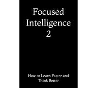 Focused Intelligence 2: How to Learn Faster and Think Better