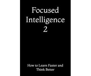 Focused Intelligence 2: How to Learn Faster and Think Better