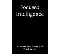 Focused Intelligence: How to Learn Faster and Think Better