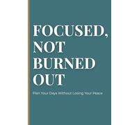 FOCUSED, NOT BURNED OUT: Plan Your Days Without Losing Your Peace