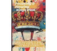 Focusing & Flowing Kings Plan: A Faith Based Inspirational 6-Week Planner for Black Men to Build Clarity, Leadership, and Impact