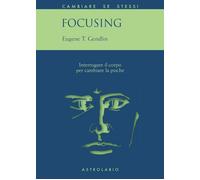 Focusing. Interrogare il corpo per cambiare la psiche - Gendlin Eugene T.