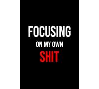 Focusing On My Own Shit: Size 6x9 Inches | 100 lined pages | Funny Notebook For Home, Office, College, Business, University, Studying, Work | Funny ... with Quotes | Gag Gift | Perfect Gift Idea