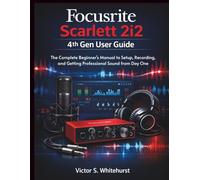 Focusrite Scarlett 2i2 4th Gen User Guide: The Complete Beginner's Manual to Setup, Recording, and Getting Professional Sound from Day One