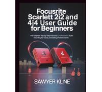 Focusrite Scarlett 2i2 and 4i4 User Guide for Beginners: The Complete Step-by-Step Manual to Professional Studio Recording for Vocals Podcasting and Instruments