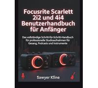 Focusrite Scarlett 2i2 und 4i4 Benutzerhandbuch für Anfänger: Das vollständige Schritt-für-Schritt-Handbuch für professionelle Studioaufnahmen für Gesang, Podcasts und Instrumente