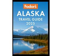 Fodor Alaska Travel Guide 2025: Unveiling the Last Frontier’s Natural Wonders, Rich Cultures, and Epic Adventures