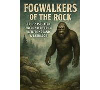 Fogwalkers of the Rock: True Sasquatch Encounters from Newfoundland & Labrador