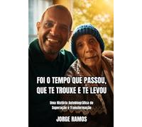 FOI O TEMPO QUE PASSOU, QUE TE TROUXE E TE LEVOU: Uma História Autobiográfica de Superação e Transformação
