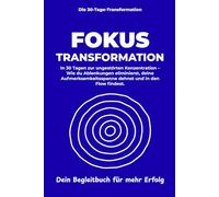 Fokus & Konzentration Transformation: In 30 Tagen zur ungestörten Konzentration - Wie du Ablenkungen eliminierst, deine Aufmerksamkeitsspanne dehnst und in den Flow findest.