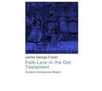Folklore in the Old Testament: Studies in Comparative Religion, Legend, and Law