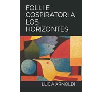 FOLLI E COSPIRATORI A LOS HORIZONTES di Luca Arnoldi, 2022, Indipendently Publ