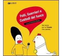 Folli, guerrieri e custodi del fuoco. Sei storie per la Trieste che cambia