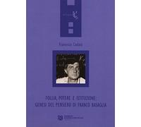 Follia, potere e istituzione. Genesi del pensiero di Franco Basaglia