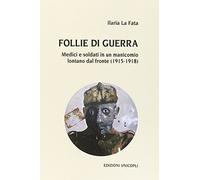 Follie di guerra. Medici e soldati in un manicomio lontano dal fronte (1915-1918)