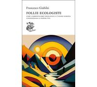 Follie ecologiste. Come l'ambientalismo ideologico e l'Unione eur