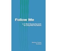 Follow Me: A 13-W iscipleship Guide for Living What You Believe