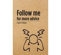 Follow me for more advice I won't follow - Notebook: A Sarcastic Notebook - Because Dark Humor is Cheaper Than Therapy