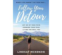 Follow Your Detour: Let Go of Your Pain, Conquer Your Fear & Find the Real You: Let Go of Your Pain, Conquer Your Fear, and Find the Real You