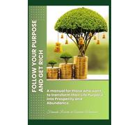 FOLLOW YOUR PURPOSE AND GET RICH: A manual for those who want to transform their Life Purpose into Prosperity and Abundance.