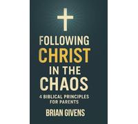 Following Christ in the Chaos: 4 Biblical Principles for Parents