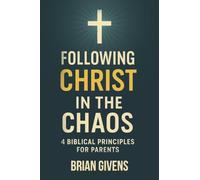 Following Christ in the Chaos: 4 Biblical Principles for Parents