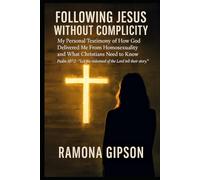 Following Jesus Without Complicity: My Personal Testimony of How God Delivered Me From Homosexuality and What Christians Need to Know