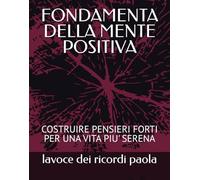 FONDAMENTA DELLA MENTE POSITIVA: COSTRUIRE PENSIERI FORTI PER UNA VITA PIU' SERENA
