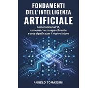 Fondamenti dell’Intelligenza Artificiale: Come funziona l’IA, come usarla consapevolmente e cosa significa per il nostro futuro