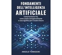 Fondamenti dell’Intelligenza Artificiale: Come funziona l’IA, come usarla consapevolmente e cosa significa per il nostro futuro